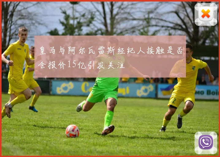 皇马与阿尔瓦雷斯经纪人接触是否会报价15亿引发关注