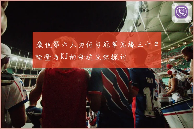 最佳第六人为何与冠军无缘三十年哈登与KJ的命运交织探讨