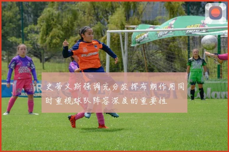 史蒂文斯强调充分发挥布朗作用同时重视球队阵容深度的重要性