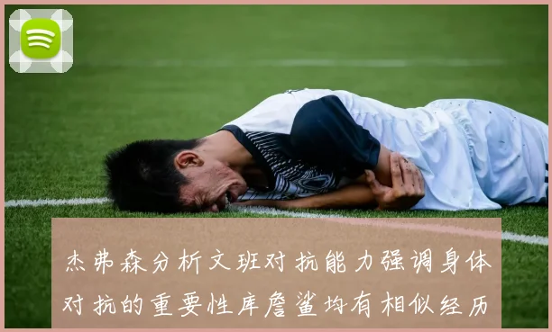 杰弗森分析文班对抗能力强调身体对抗的重要性库詹鲨均有相似经历