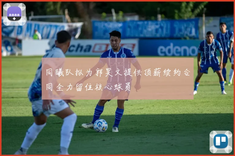 同曦队拟为郭昊文提供顶薪续约合同全力留住核心球员