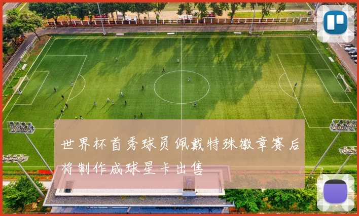 世界杯首秀球员佩戴特殊徽章赛后将制作成球星卡出售