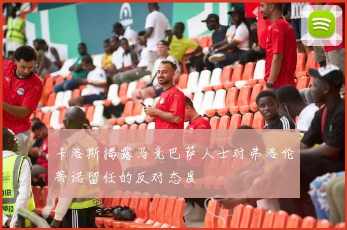 卡洛斯揭露马竞巴萨人士对弗洛伦蒂诺留任的反对态度