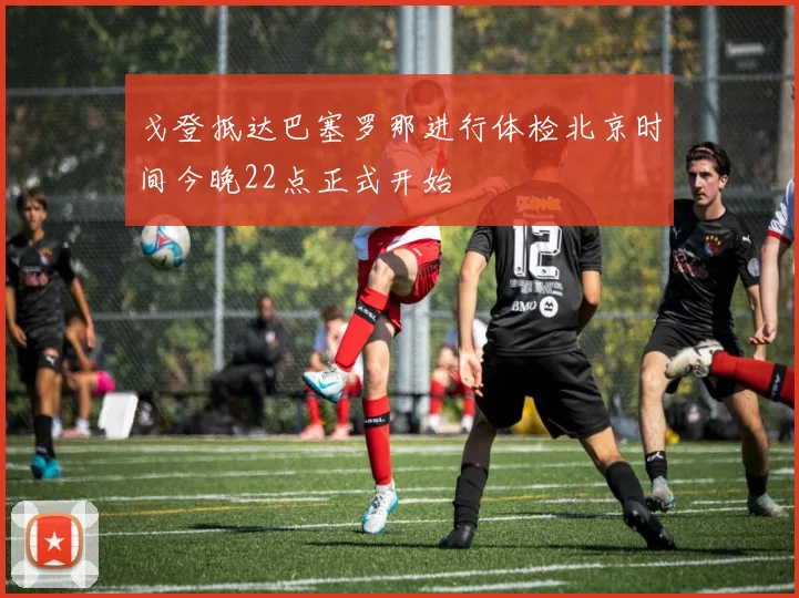 戈登抵达巴塞罗那进行体检北京时间今晚22点正式开始