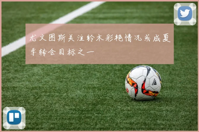 尤文图斯关注铃木彩艳情况或成夏季转会目标之一