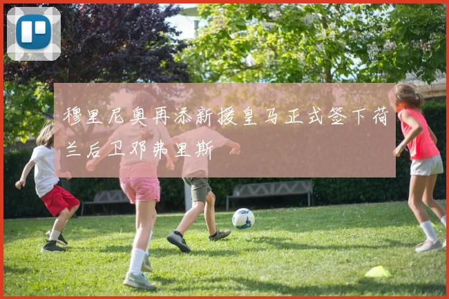 穆里尼奥再添新援皇马正式签下荷兰后卫邓弗里斯