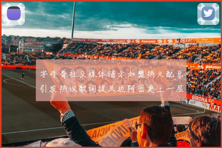字母哥社交媒体暗示加盟热火配乐引发热议歌词提及迈阿密更上一层楼