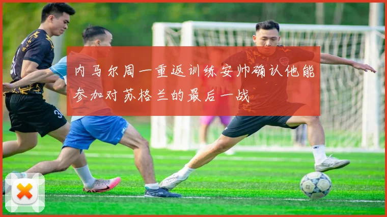 内马尔周一重返训练安帅确认他能参加对苏格兰的最后一战