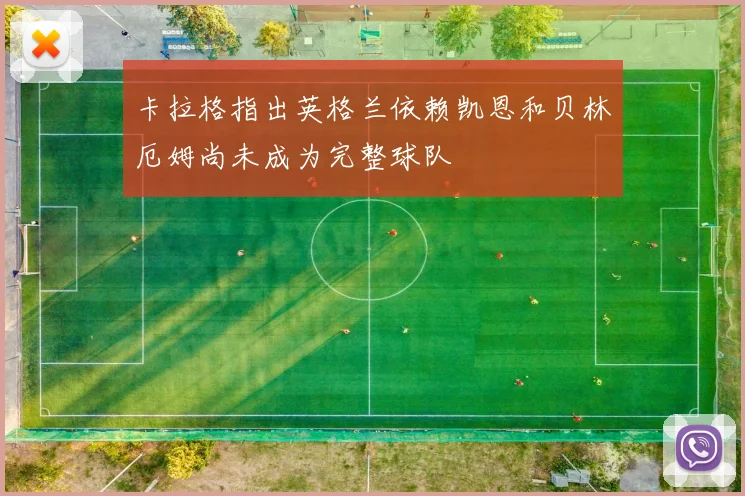 卡拉格指出英格兰依赖凯恩和贝林厄姆尚未成为完整球队