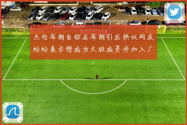杰伦布朗自称龙布朗引发热议网友纷纷表示想成为文班成员并加入广东宏远