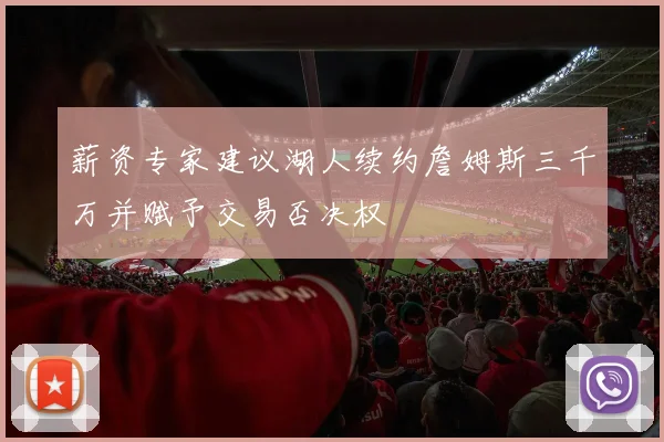 薪资专家建议湖人续约詹姆斯三千万并赋予交易否决权