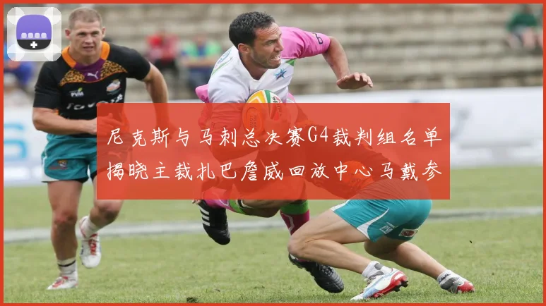 尼克斯与马刺总决赛G4裁判组名单揭晓主裁扎巴詹威回放中心马戴参与执法