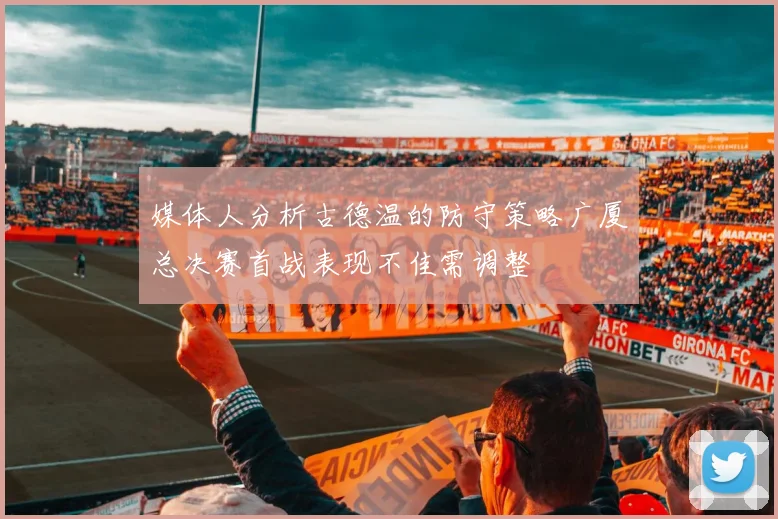 媒体人分析古德温的防守策略广厦总决赛首战表现不佳需调整
